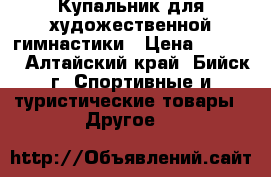   Купальник для художественной гимнастики › Цена ­ 4 500 - Алтайский край, Бийск г. Спортивные и туристические товары » Другое   